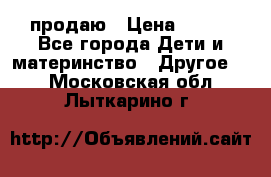 продаю › Цена ­ 250 - Все города Дети и материнство » Другое   . Московская обл.,Лыткарино г.